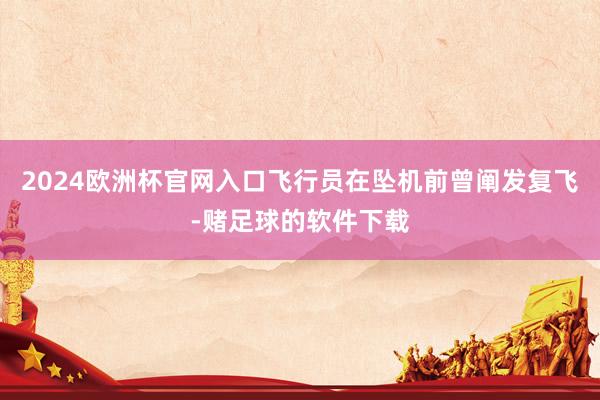 2024欧洲杯官网入口飞行员在坠机前曾阐发复飞-赌足球的软件下载