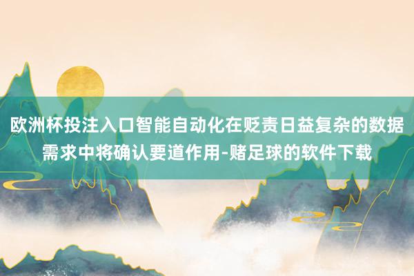 欧洲杯投注入口智能自动化在贬责日益复杂的数据需求中将确认要道作用-赌足球的软件下载