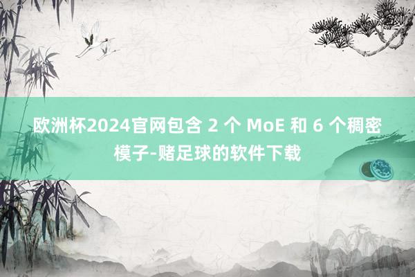 欧洲杯2024官网包含 2 个 MoE 和 6 个稠密模子-赌足球的软件下载