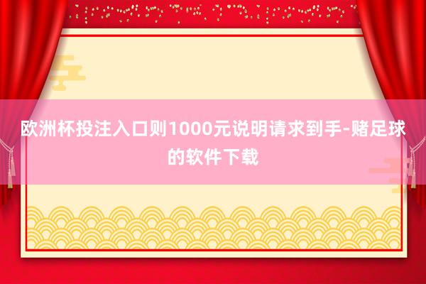 欧洲杯投注入口则1000元说明请求到手-赌足球的软件下载