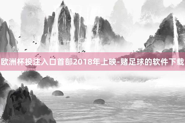 欧洲杯投注入口　　首部2018年上映-赌足球的软件下载