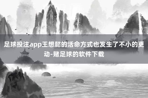 足球投注app王想懿的活命方式也发生了不小的更动-赌足球的软件下载