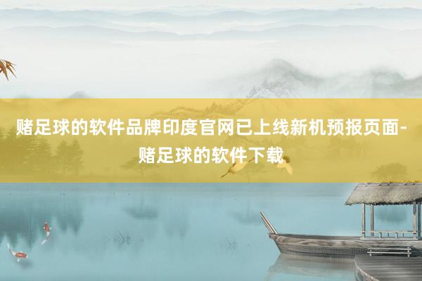 赌足球的软件品牌印度官网已上线新机预报页面-赌足球的软件下载