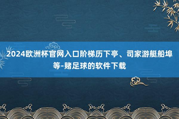 2024欧洲杯官网入口阶梯历下亭、司家游艇船埠等-赌足球的软件下载