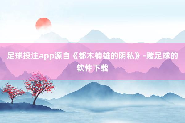 足球投注app源自《都木楠雄的阴私》-赌足球的软件下载