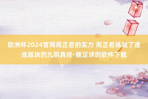 欧洲杯2024官网周芷若的实力 周芷若练就了速成版块的九阴真经-赌足球的软件下载