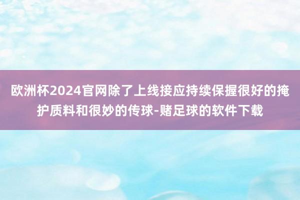 欧洲杯2024官网除了上线接应持续保握很好的掩护质料和很妙的传球-赌足球的软件下载