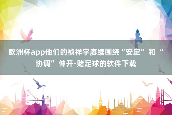 欧洲杯app他们的祯祥字赓续围绕“安定” 和 “协调” 伸开-赌足球的软件下载