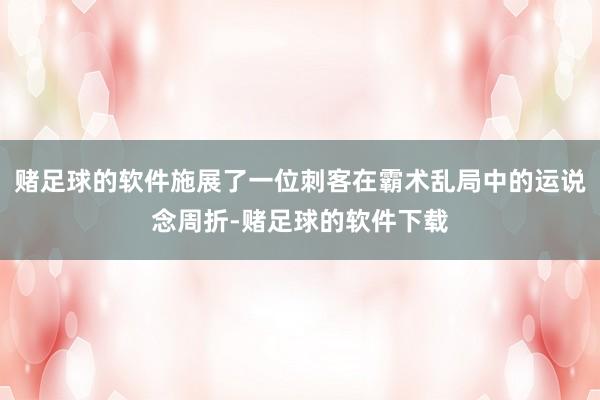赌足球的软件施展了一位刺客在霸术乱局中的运说念周折-赌足球的软件下载