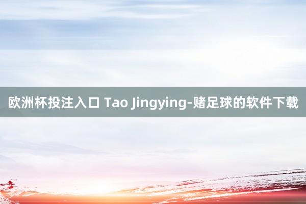 欧洲杯投注入口 Tao Jingying-赌足球的软件下载
