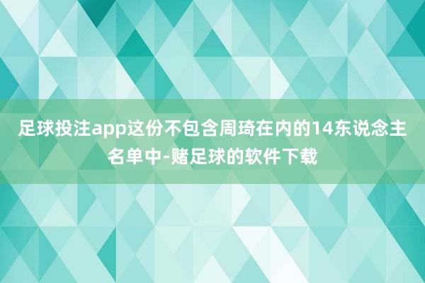 足球投注app这份不包含周琦在内的14东说念主名单中-赌足球的软件下载