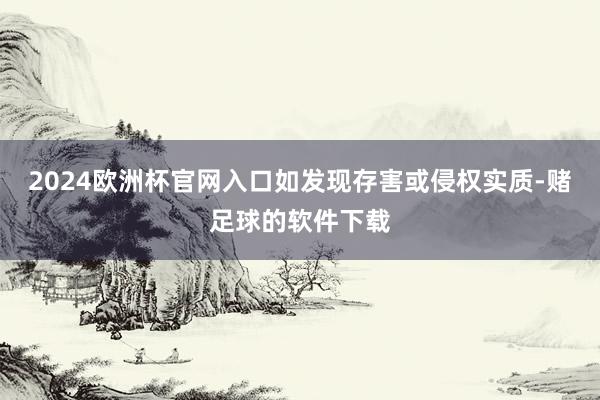 2024欧洲杯官网入口如发现存害或侵权实质-赌足球的软件下载