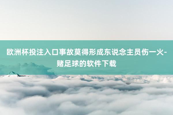 欧洲杯投注入口事故莫得形成东说念主员伤一火-赌足球的软件下载