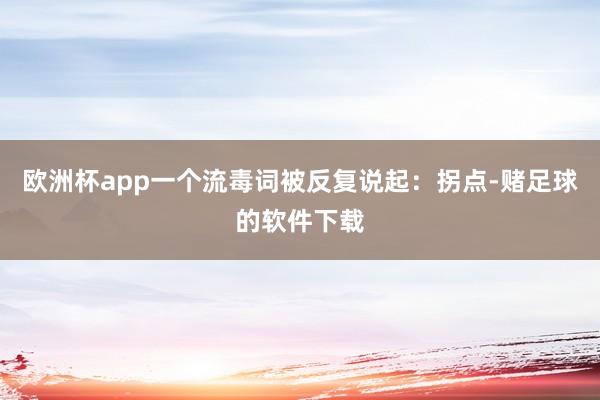 欧洲杯app一个流毒词被反复说起：拐点-赌足球的软件下载