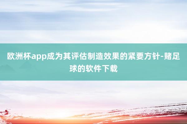 欧洲杯app成为其评估制造效果的紧要方针-赌足球的软件下载