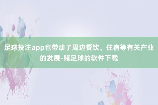 足球投注app也带动了周边餐饮、住宿等有关产业的发展-赌足球的软件下载