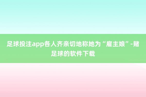 足球投注app各人齐亲切地称她为“雇主娘”-赌足球的软件下载