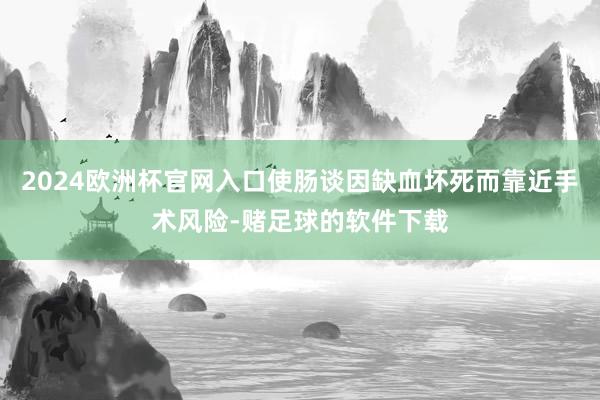2024欧洲杯官网入口使肠谈因缺血坏死而靠近手术风险-赌足球的软件下载