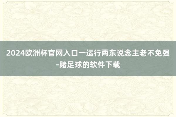 2024欧洲杯官网入口一运行两东说念主老不免强-赌足球的软件下载
