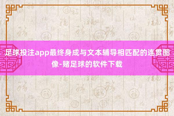 足球投注app最终身成与文本辅导相匹配的连贯图像-赌足球的软件下载