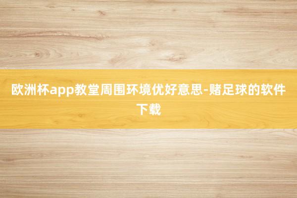 欧洲杯app教堂周围环境优好意思-赌足球的软件下载
