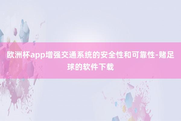 欧洲杯app增强交通系统的安全性和可靠性-赌足球的软件下载