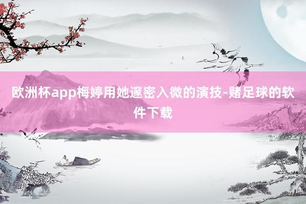 欧洲杯app梅婷用她邃密入微的演技-赌足球的软件下载