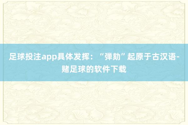 足球投注app具体发挥:“弾劾”起原于古汉语-赌足球的软件下载