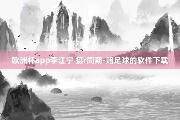 欧洲杯app李江宁 摄r　　同期-赌足球的软件下载