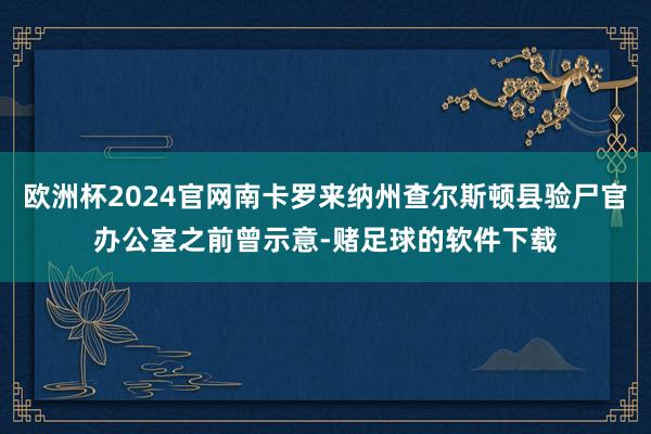 欧洲杯2024官网南卡罗来纳州查尔斯顿县验尸官办公室之前曾示意-赌足球的软件下载