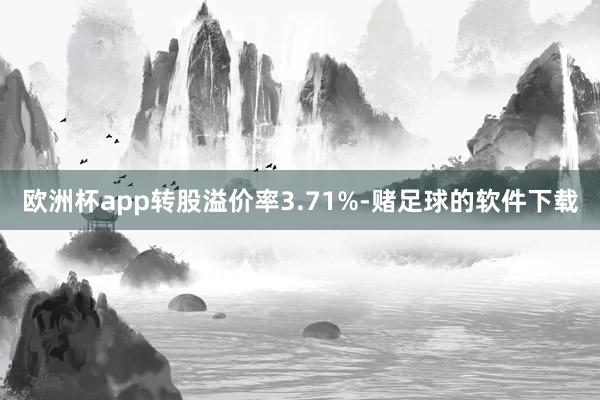 欧洲杯app转股溢价率3.71%-赌足球的软件下载