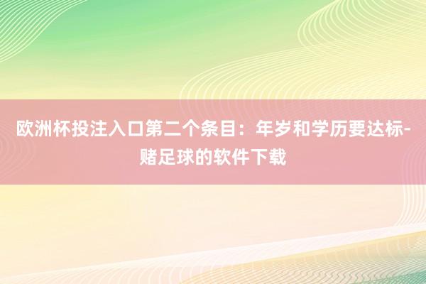 欧洲杯投注入口第二个条目：年岁和学历要达标-赌足球的软件下载
