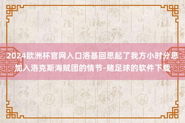 2024欧洲杯官网入口洛基回思起了我方小时分思加入洛克斯海贼团的情节-赌足球的软件下载