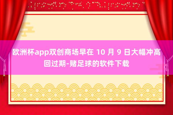 欧洲杯app双创商场早在 10 月 9 日大幅冲高回过期-赌足球的软件下载