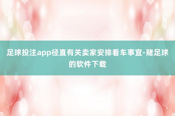 足球投注app径直有关卖家安排看车事宜-赌足球的软件下载