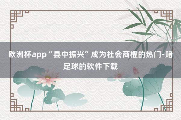 欧洲杯app“县中振兴”成为社会商榷的热门-赌足球的软件下载