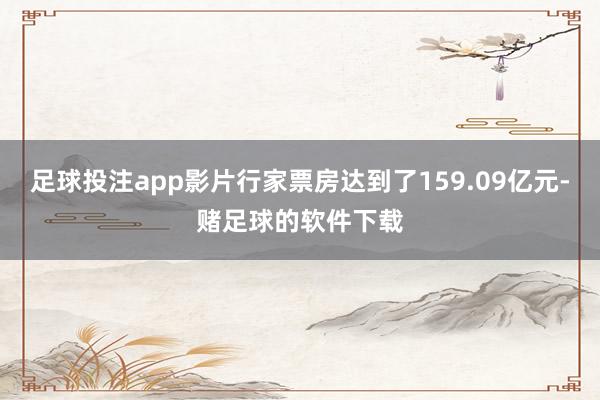 足球投注app影片行家票房达到了159.09亿元-赌足球的软件下载