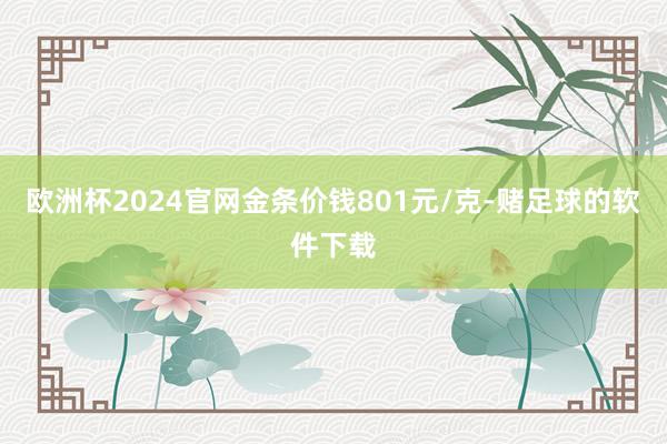 欧洲杯2024官网金条价钱801元/克-赌足球的软件下载