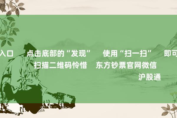 欧洲杯投注入口      点击底部的“发现”     使用“扫一扫”     即可将网页共享至一又友圈                            扫描二维码怜惜    东方钞票官网微信                                                                        沪股通             深股通           