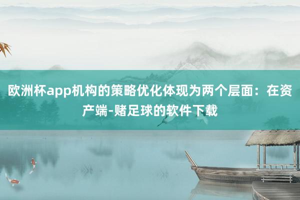 欧洲杯app机构的策略优化体现为两个层面:在资产端-赌足球的软件下载