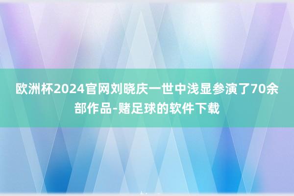 欧洲杯2024官网刘晓庆一世中浅显参演了70余部作品-赌足球的软件下载