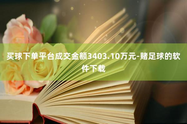 买球下单平台成交金额3403.10万元-赌足球的软件下载