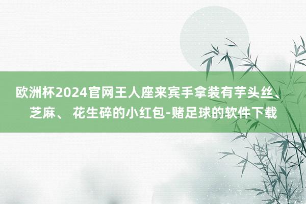 欧洲杯2024官网王人座来宾手拿装有芋头丝、 芝麻、 花生碎的小红包-赌足球的软件下载