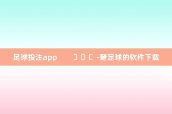 足球投注app        			-赌足球的软件下载