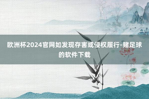 欧洲杯2024官网如发现存害或侵权履行-赌足球的软件下载