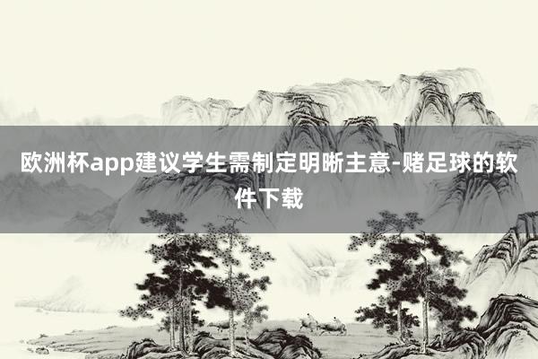 欧洲杯app建议学生需制定明晰主意-赌足球的软件下载