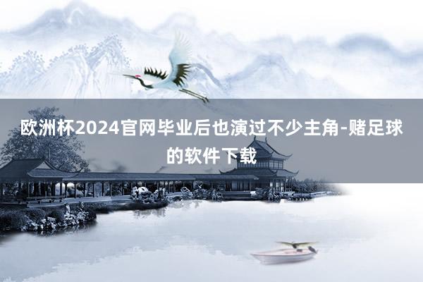 欧洲杯2024官网毕业后也演过不少主角-赌足球的软件下载