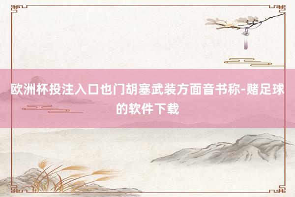 欧洲杯投注入口也门胡塞武装方面音书称-赌足球的软件下载