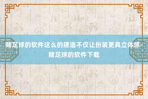 赌足球的软件这么的建造不仅让扮装更具立体感-赌足球的软件下载