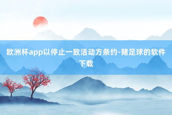欧洲杯app以停止一致活动方条约-赌足球的软件下载